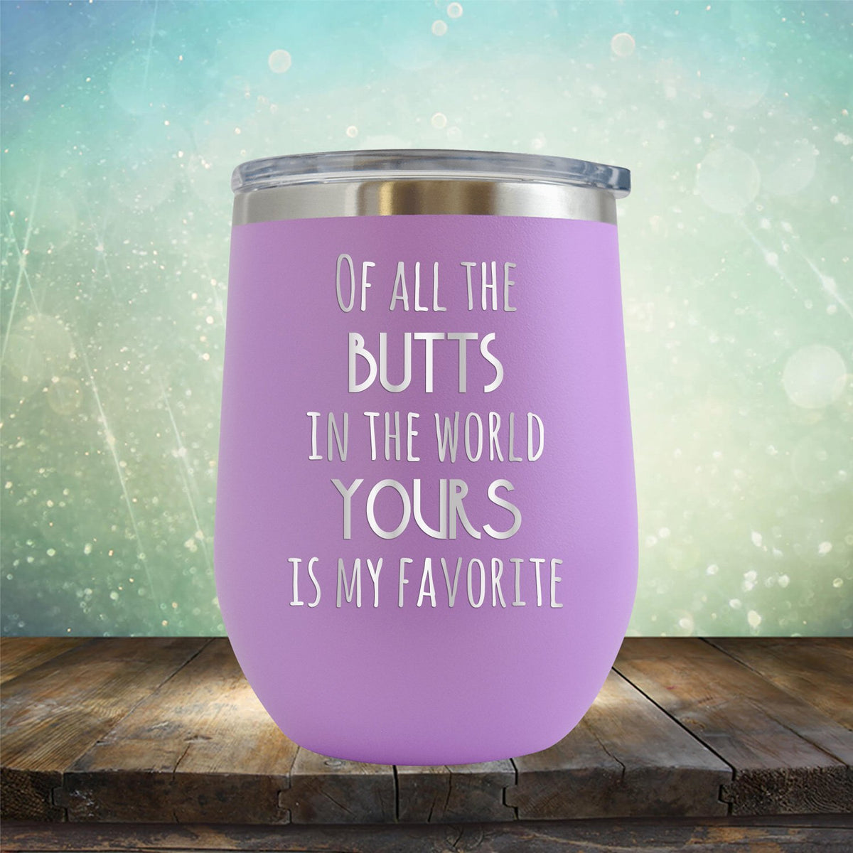 Off All the Butts in the World Yours is My Favorite - Stemless Wine Cup