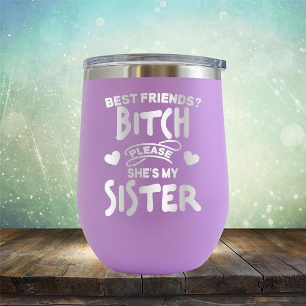 Best Friends? Bitch Please She&#39;s My Sister - Stemless Wine Cup