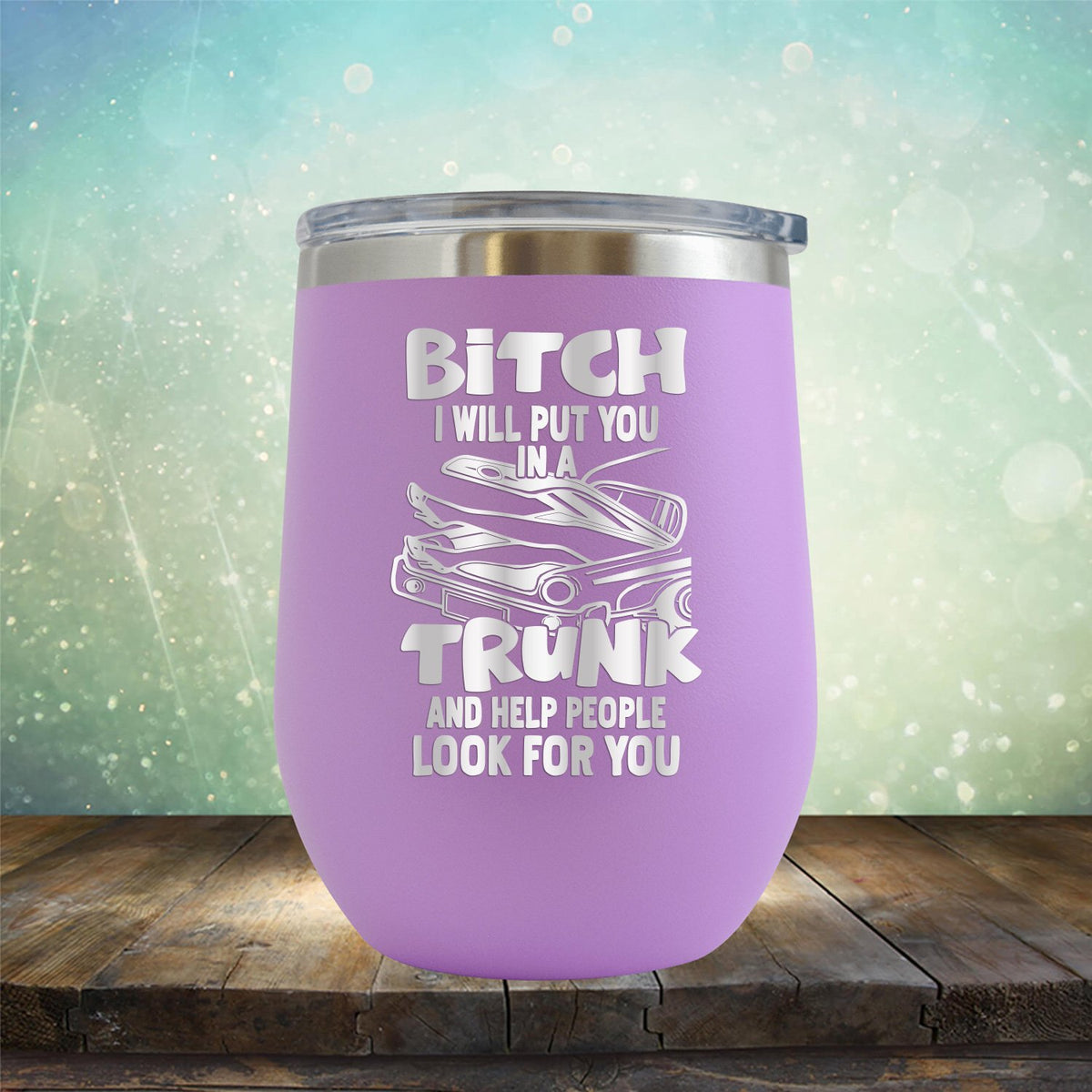 Bitch I Will Put You in A Trunk and Help People Look For You - Stemless Wine Cup