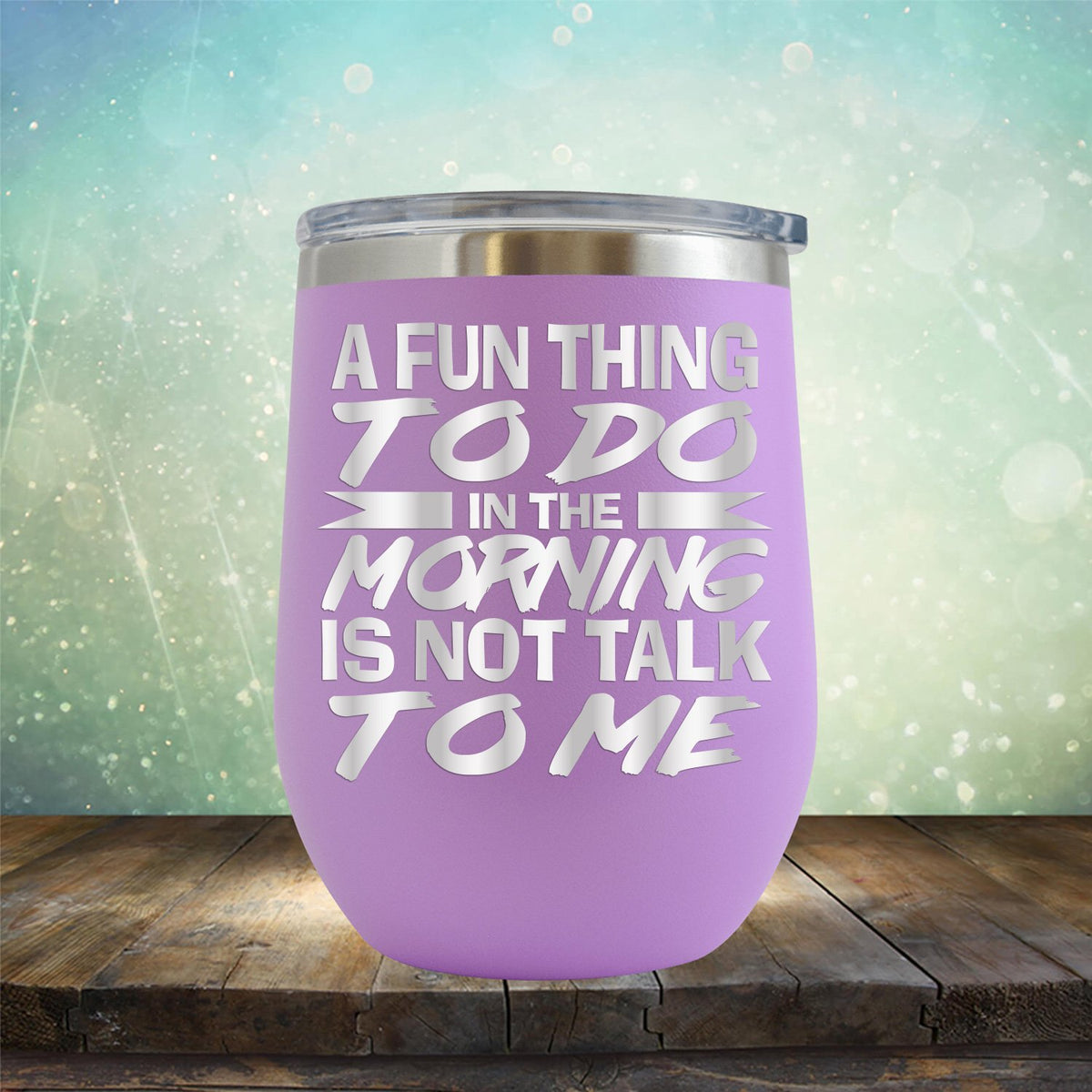 A Fun Thing To Do in The Morning is Not Talk To Me - Stemless Wine Cup