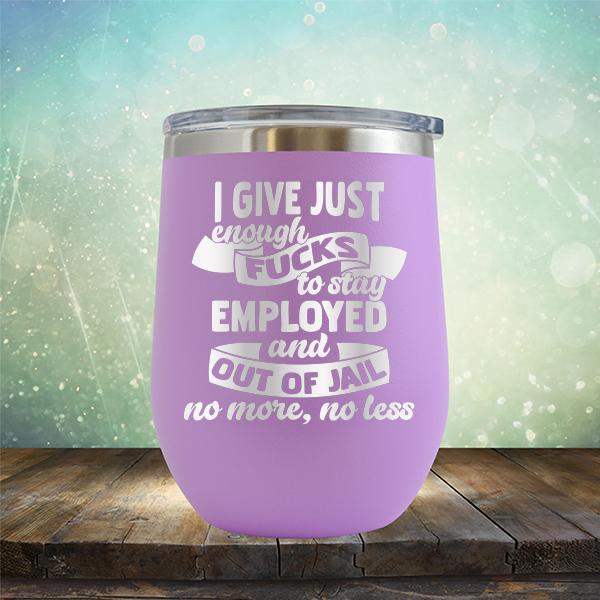 I Give Just Enough Fucks to Stay Employed and Out of Jail No More No Less - Stemless Wine Cup