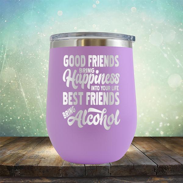 Good Friends Bring Happiness into Your Life Best Friends Bring Alcohol - Stemless Wine Cup