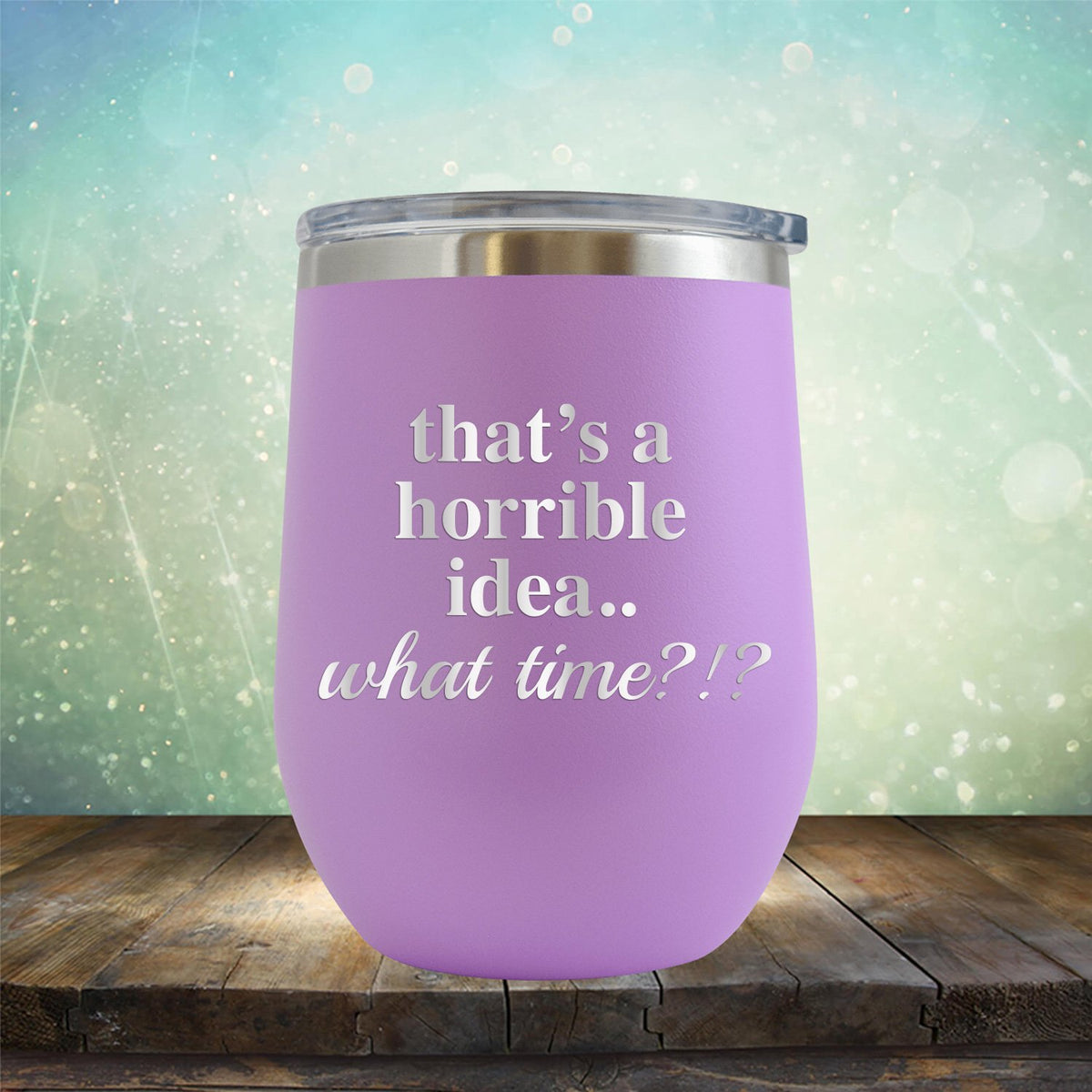 That&#39;s A Horrible Idea.. What Time? - Stemless Wine Cup