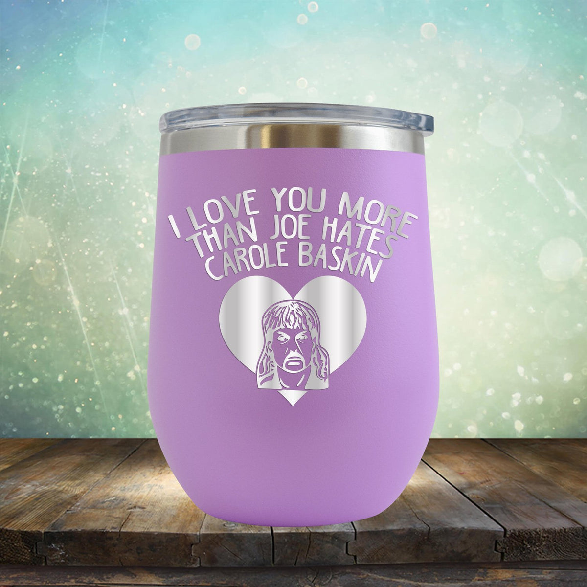 I Love Your More Than Joe Hates Carole Baskin - Stemless Wine Cup
