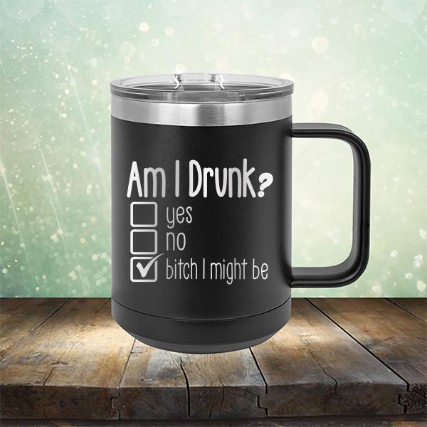 Am I Drunk Yes, No, Bitch I Might Be - Laser Etched Tumbler Mug