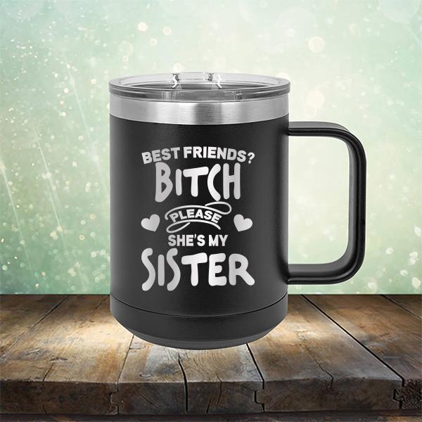 Best Friends? Bitch Please She&#39;s My Sister - Laser Etched Tumbler Mug