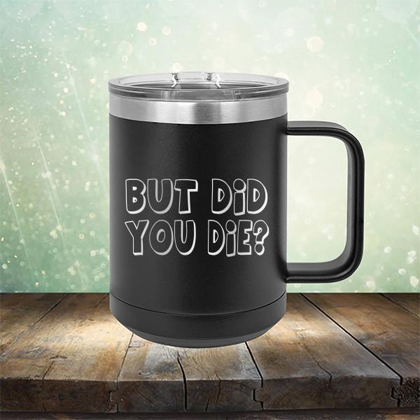 But Did You Die? - Laser Etched Tumbler Mug