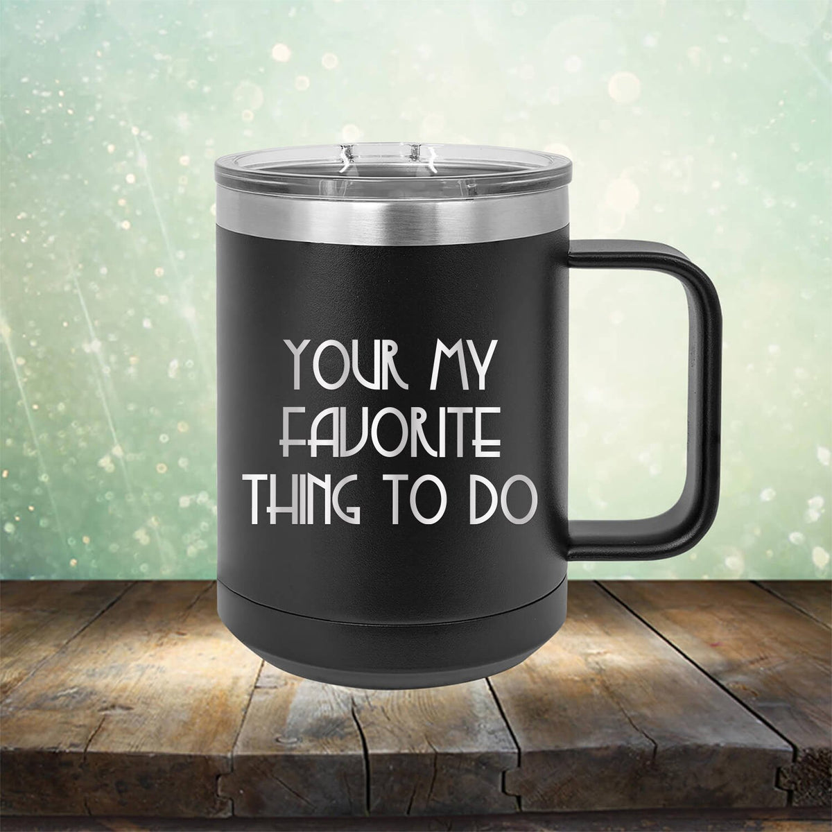 Your My Favorite Thing To Do - Laser Etched Tumbler Mug
