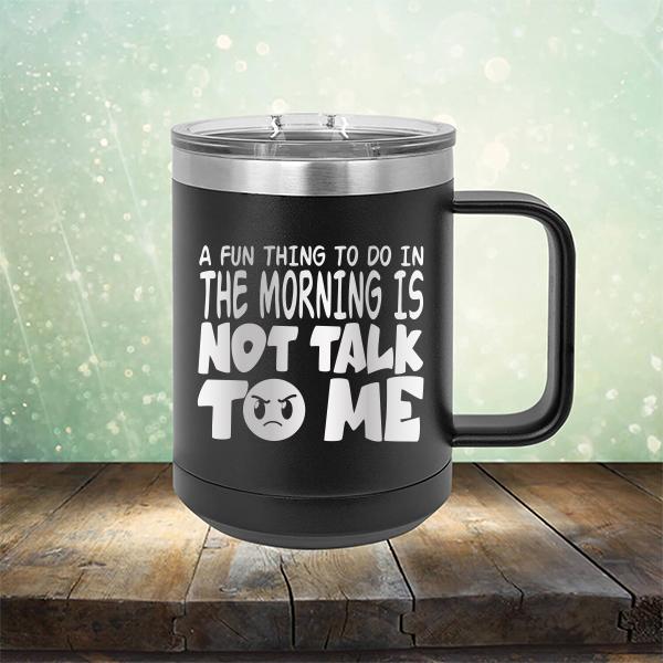 A Fun Thing To Do In The Morning Is Not Talk To Me - Laser Etched Tumbler Mug