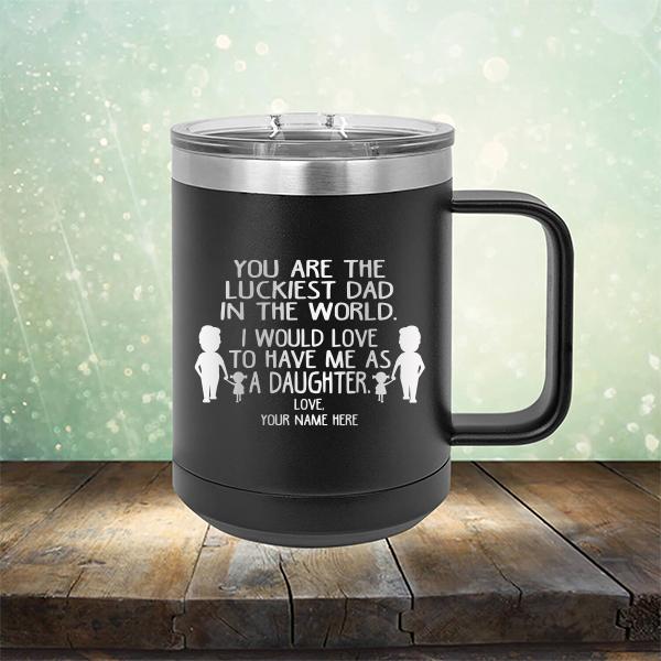 You Are The Luckiest Dad in The World. I Would Love to Have Me As A Daughter - Laser Etched Tumbler Mug