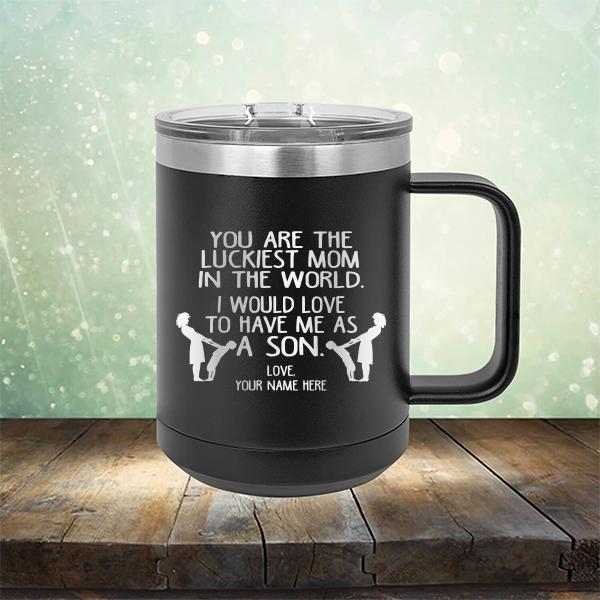 You Are The Luckiest Mom In The World. I Would Love To Have Me As A Son - Laser Etched Tumbler Mug