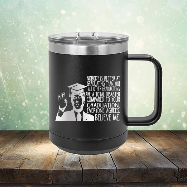 Nobody is Better At Graduating Than You All Other Graduations Are A Total Disaster Compared to Your Graduation - Laser Etched Tumbler Mug