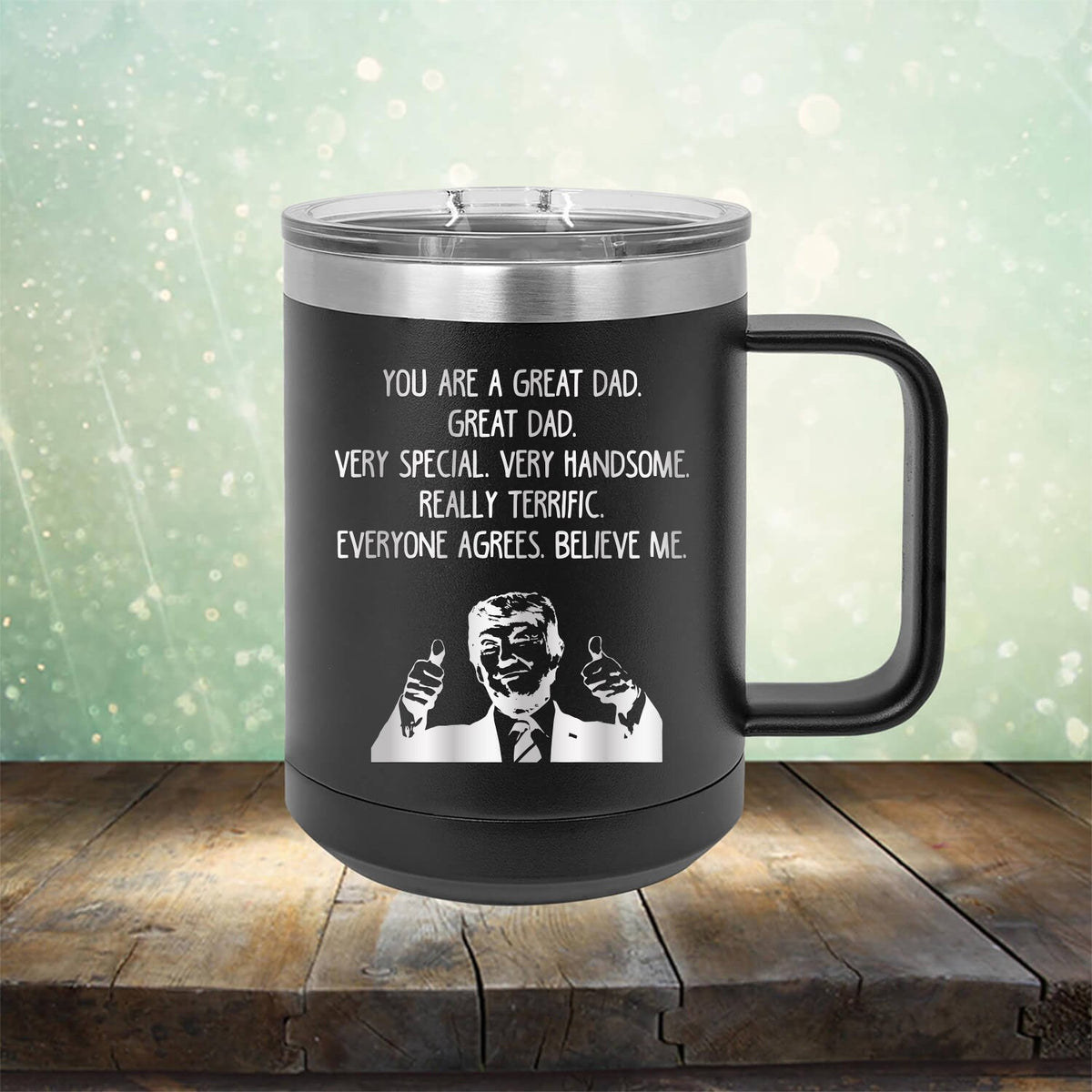 Trump You Are A Great Dad. Very Special. Very Handsome. Really Terrific. Everyone Agrees. Believe Me - Laser Etched Tumbler Mug