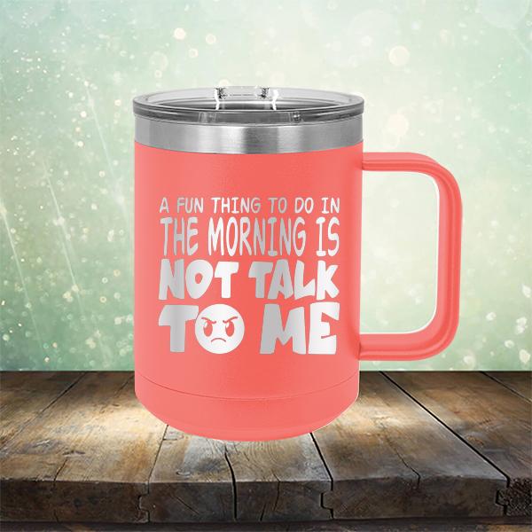 A Fun Thing To Do In The Morning Is Not Talk To Me - Laser Etched Tumbler Mug