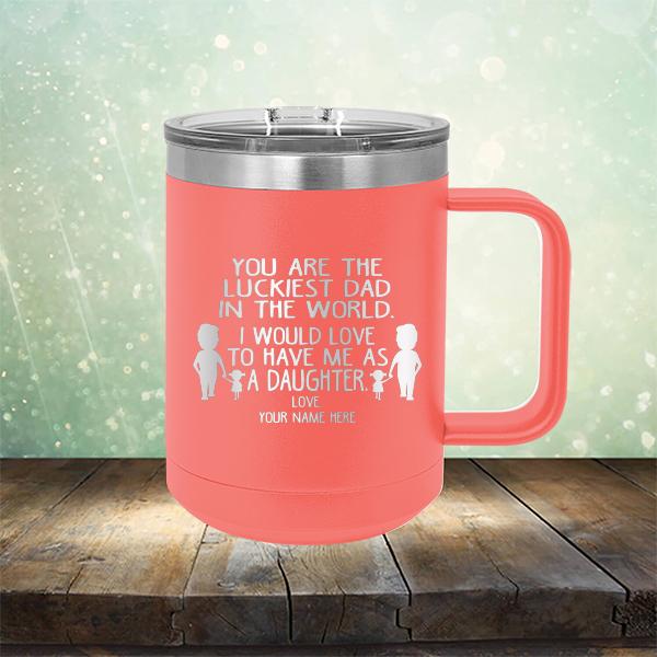 You Are The Luckiest Dad in The World. I Would Love to Have Me As A Daughter - Laser Etched Tumbler Mug