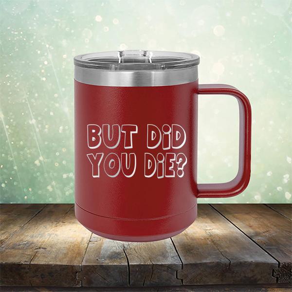 But Did You Die? - Laser Etched Tumbler Mug