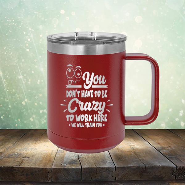 You Don't Have To Be Crazy To Work Here We Will Train You - Laser Etched Tumbler Mug
