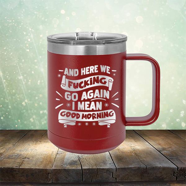 And Here We Fucking Go Again I Mean Good Morning - Laser Etched Tumbler Mug