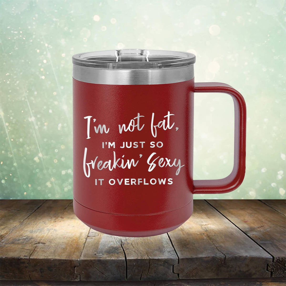 I&#39;m Not Fat, I&#39;m Just So Freakin&#39; Sexy It Overflows - Laser Etched Tumbler Mug