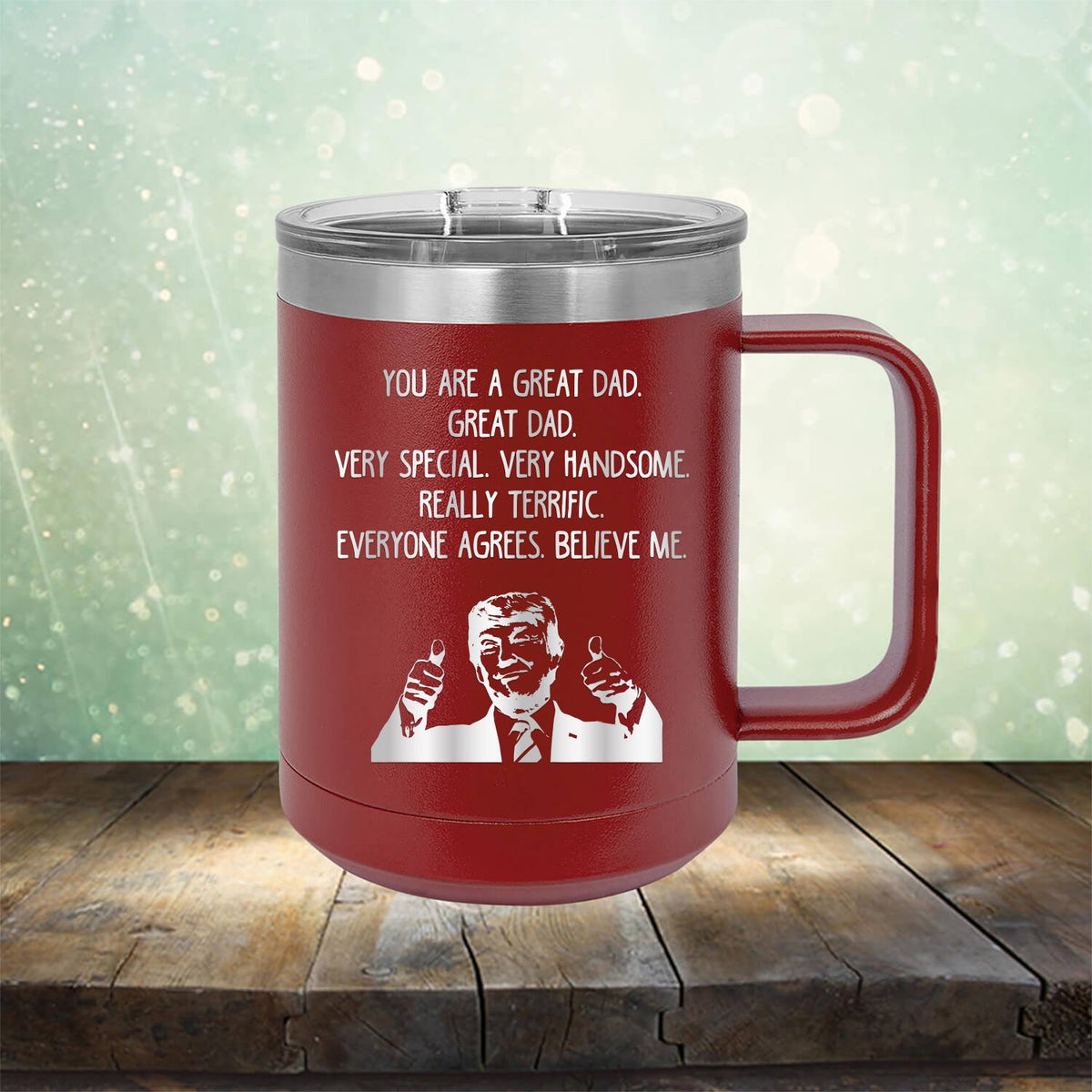 Trump You Are A Great Dad. Very Special. Very Handsome. Really Terrific. Everyone Agrees. Believe Me - Laser Etched Tumbler Mug