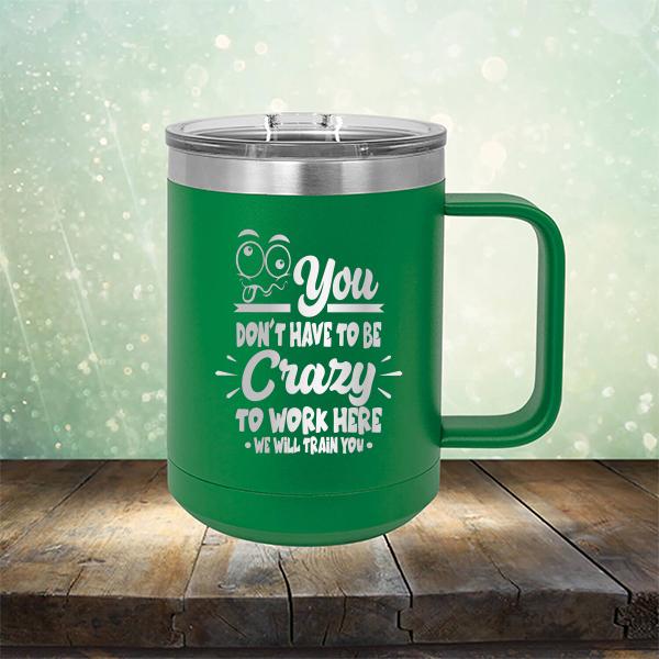 You Don't Have To Be Crazy To Work Here We Will Train You - Laser Etched Tumbler Mug