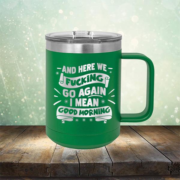 And Here We Fucking Go Again I Mean Good Morning - Laser Etched Tumbler Mug