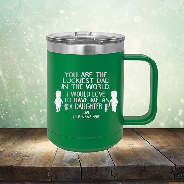 You Are The Luckiest Dad in The World. I Would Love to Have Me As A Daughter - Laser Etched Tumbler Mug