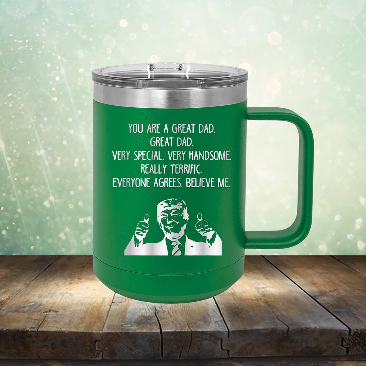 Trump You Are A Great Dad. Very Special. Very Handsome. Really Terrific. Everyone Agrees. Believe Me - Laser Etched Tumbler Mug