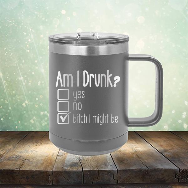 Am I Drunk Yes, No, Bitch I Might Be - Laser Etched Tumbler Mug