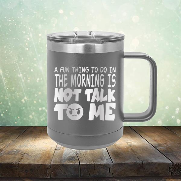 A Fun Thing To Do In The Morning Is Not Talk To Me - Laser Etched Tumbler Mug