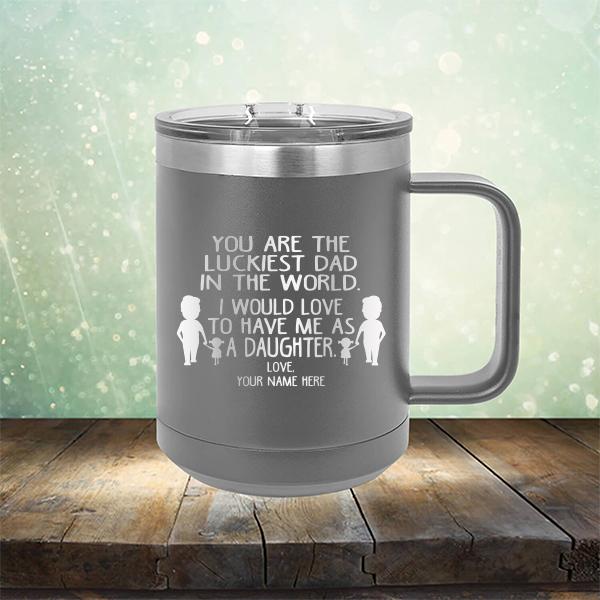 You Are The Luckiest Dad in The World. I Would Love to Have Me As A Daughter - Laser Etched Tumbler Mug