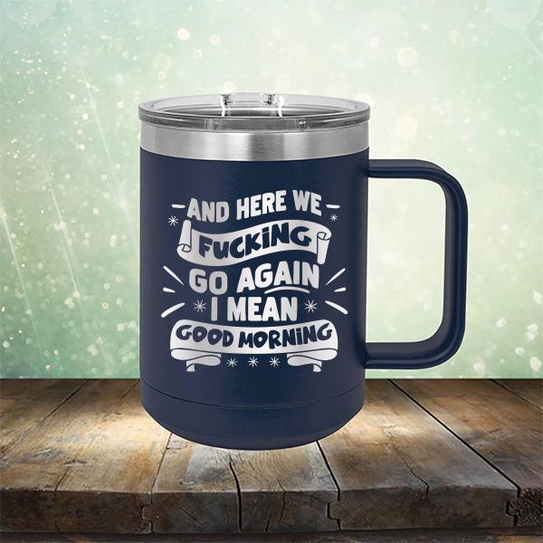 And Here We Fucking Go Again I Mean Good Morning - Laser Etched Tumbler Mug