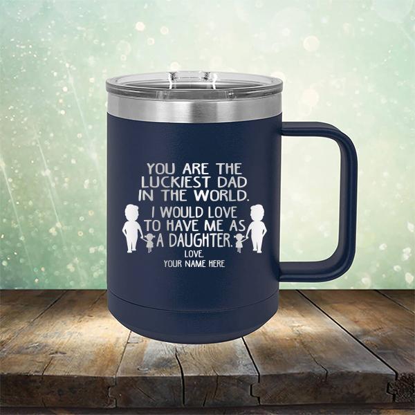 You Are The Luckiest Dad in The World. I Would Love to Have Me As A Daughter - Laser Etched Tumbler Mug