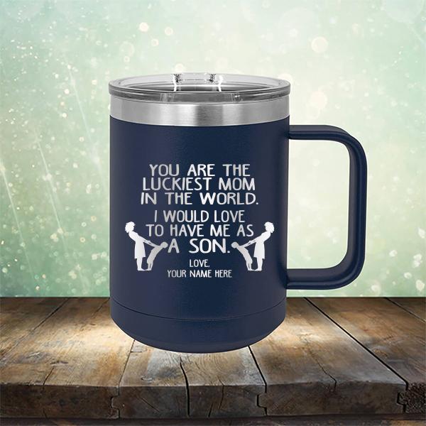 You Are The Luckiest Mom In The World. I Would Love To Have Me As A Son - Laser Etched Tumbler Mug