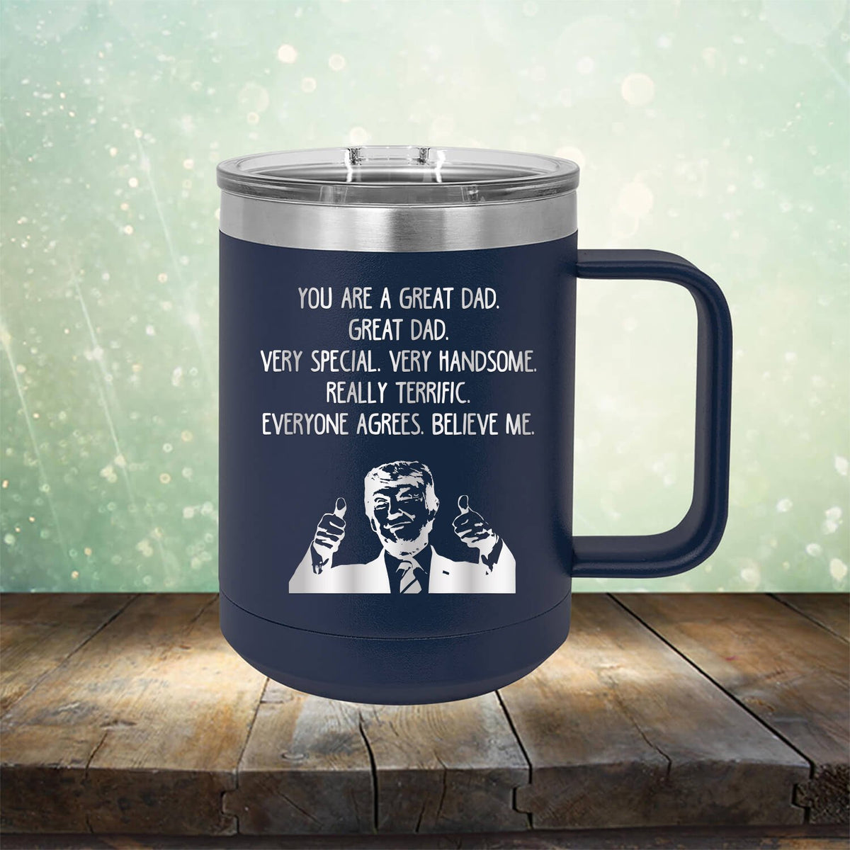 Trump You Are A Great Dad. Very Special. Very Handsome. Really Terrific. Everyone Agrees. Believe Me - Laser Etched Tumbler Mug