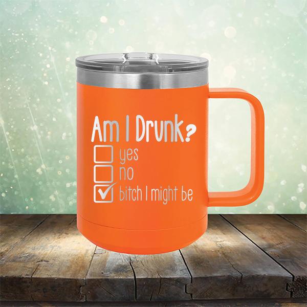 Am I Drunk Yes, No, Bitch I Might Be - Laser Etched Tumbler Mug