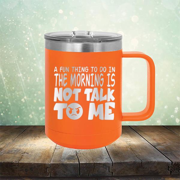 A Fun Thing To Do In The Morning Is Not Talk To Me - Laser Etched Tumbler Mug