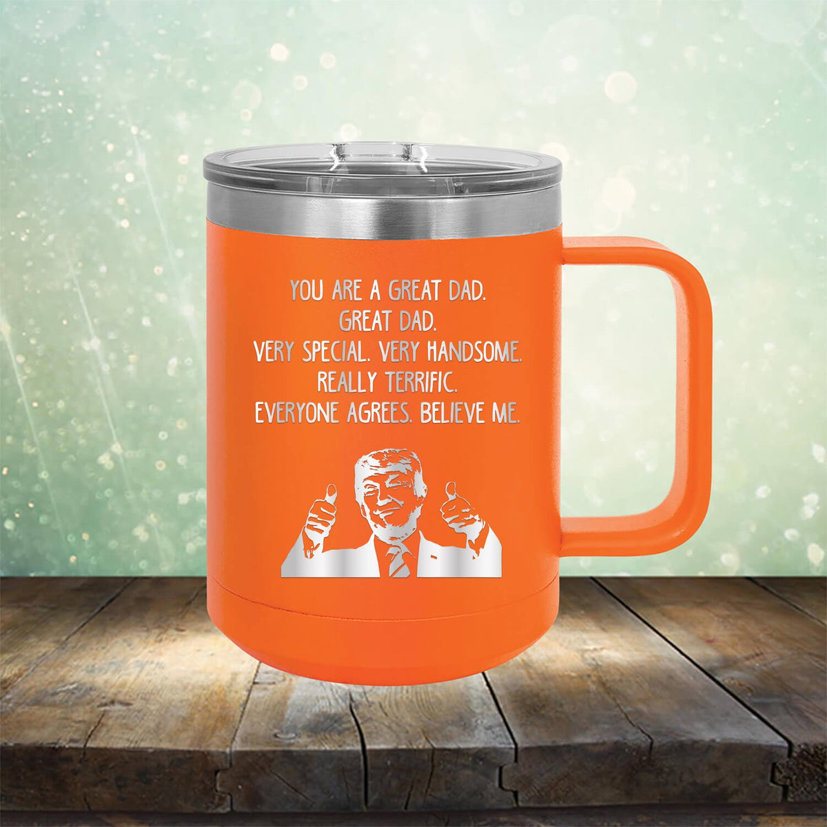 Trump You Are A Great Dad. Very Special. Very Handsome. Really Terrific. Everyone Agrees. Believe Me - Laser Etched Tumbler Mug