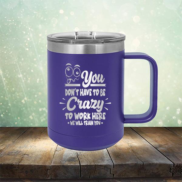 You Don't Have To Be Crazy To Work Here We Will Train You - Laser Etched Tumbler Mug