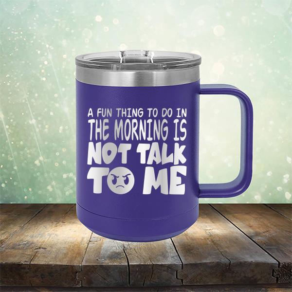 A Fun Thing To Do In The Morning Is Not Talk To Me - Laser Etched Tumbler Mug