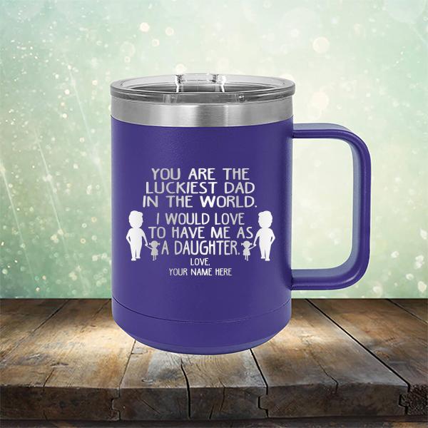 You Are The Luckiest Dad in The World. I Would Love to Have Me As A Daughter - Laser Etched Tumbler Mug