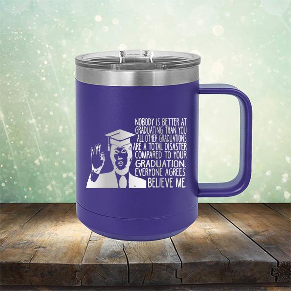 Nobody is Better At Graduating Than You All Other Graduations Are A Total Disaster Compared to Your Graduation - Laser Etched Tumbler Mug
