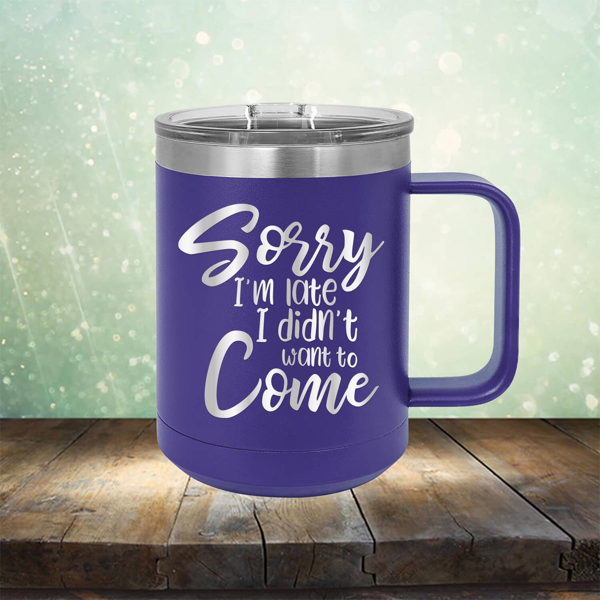 Sorry I&#39;m Late I didn&#39;t Want to Come - Laser Etched Tumbler Mug