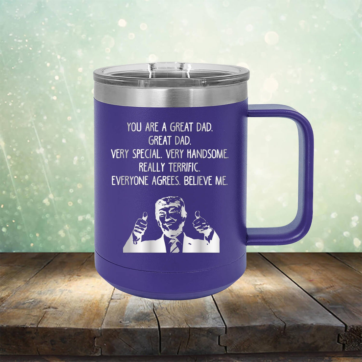 Trump You Are A Great Dad. Very Special. Very Handsome. Really Terrific. Everyone Agrees. Believe Me - Laser Etched Tumbler Mug