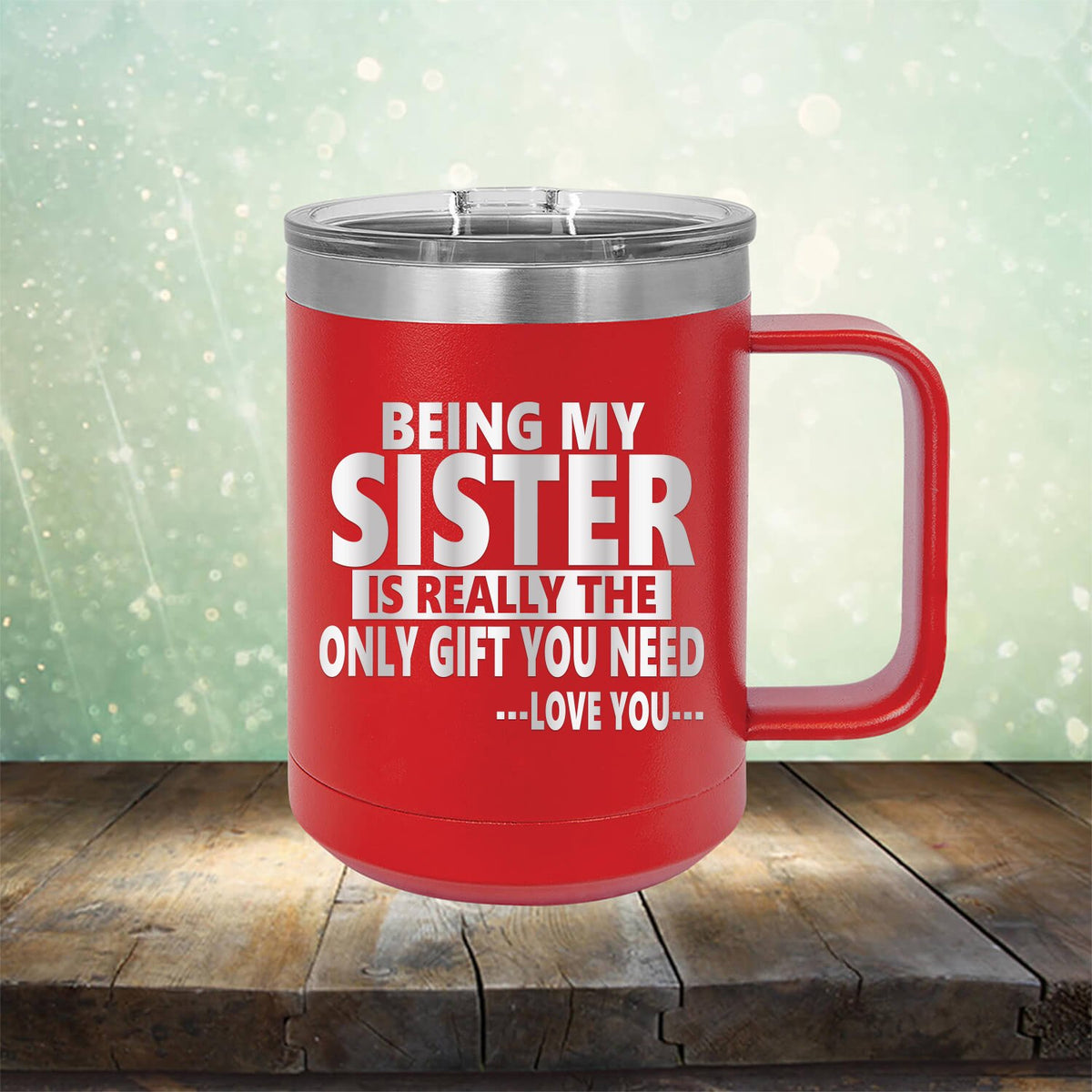 Being My Sister is Really The Only Gift You Need...Love You... - Laser Etched Tumbler Mug