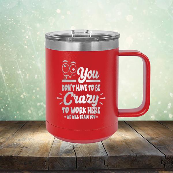 You Don't Have To Be Crazy To Work Here We Will Train You - Laser Etched Tumbler Mug