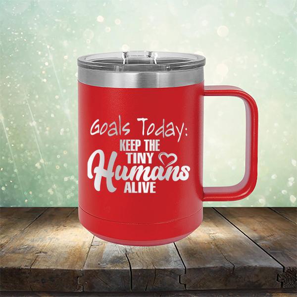Goals Today: Keep The Tiny Humans Alive - Laser Etched Tumbler Mug