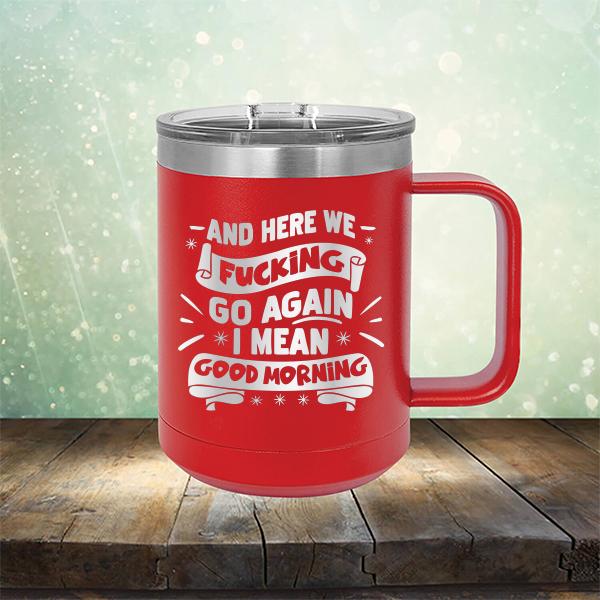 And Here We Fucking Go Again I Mean Good Morning - Laser Etched Tumbler Mug