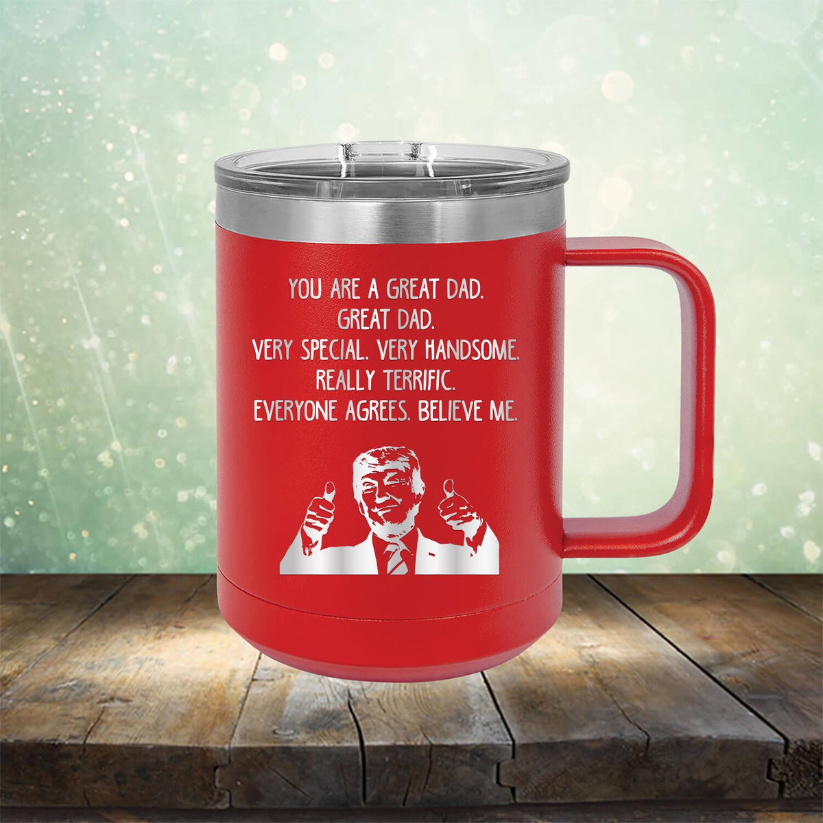 Trump You Are A Great Dad. Very Special. Very Handsome. Really Terrific. Everyone Agrees. Believe Me - Laser Etched Tumbler Mug