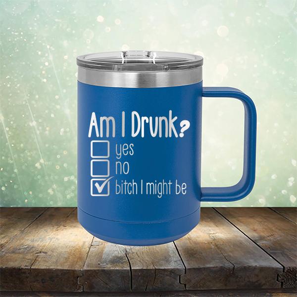 Am I Drunk Yes, No, Bitch I Might Be - Laser Etched Tumbler Mug